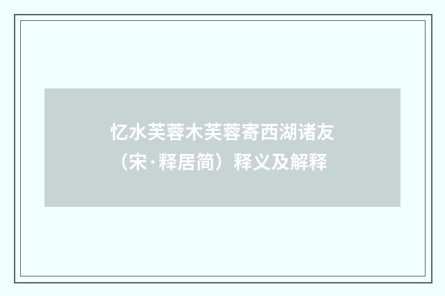 忆水芙蓉木芙蓉寄西湖诸友（宋·释居简）释义及解释