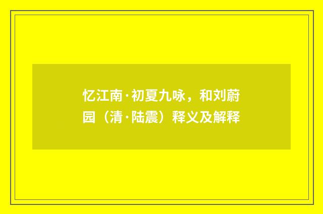 忆江南·初夏九咏，和刘蔚园（清·陆震）释义及解释