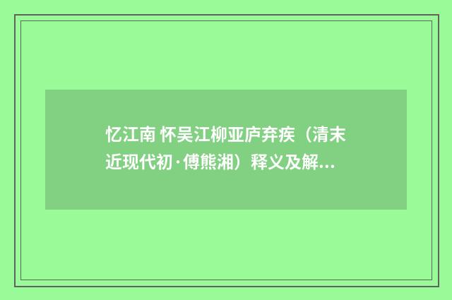 忆江南 怀吴江柳亚庐弃疾（清末近现代初·傅熊湘）释义及解释