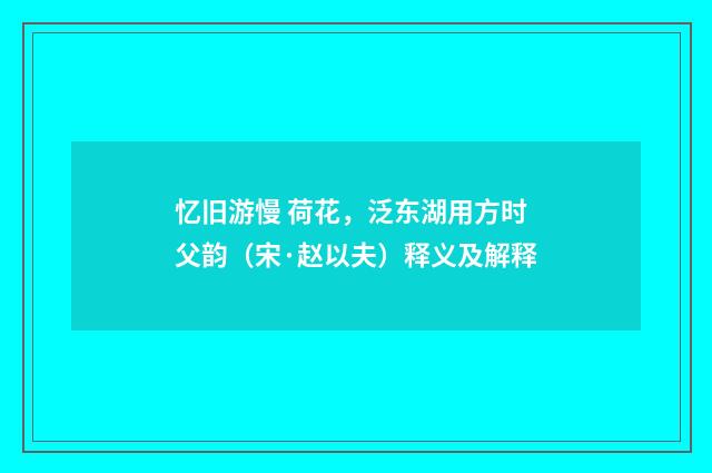 忆旧游慢 荷花，泛东湖用方时父韵（宋·赵以夫）释义及解释