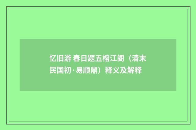 忆旧游 春日题五榕江阁（清末民国初·易顺鼎）释义及解释