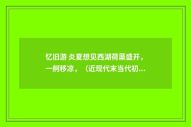 忆旧游 炎夏想见西湖荷蕖盛开，一舸移凉，（近现代末当代初·赵尊岳）释义及解释