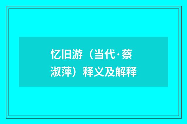 忆旧游（当代·蔡淑萍）释义及解释