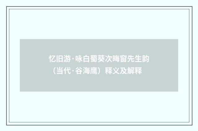 忆旧游·咏白蜀葵次晦窗先生韵（当代·谷海鹰）释义及解释