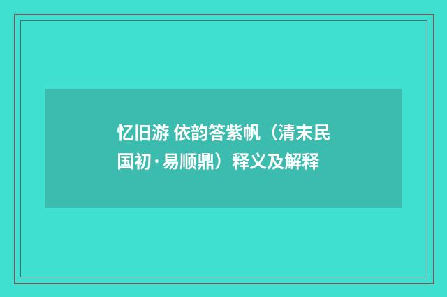 忆旧游 依韵答紫帆（清末民国初·易顺鼎）释义及解释