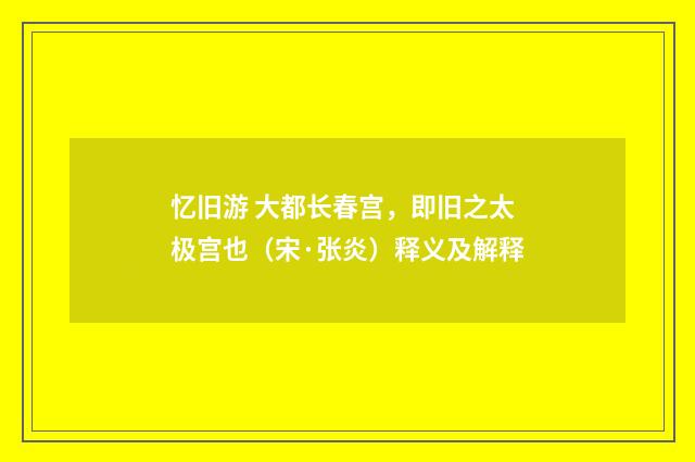 忆旧游 大都长春宫，即旧之太极宫也（宋·张炎）释义及解释