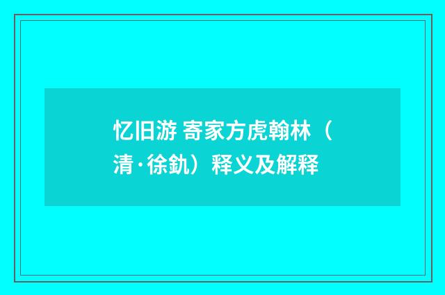 忆旧游 寄家方虎翰林（清·徐釚）释义及解释
