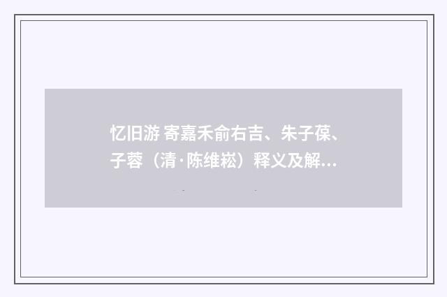 忆旧游 寄嘉禾俞右吉、朱子葆、子蓉（清·陈维崧）释义及解释