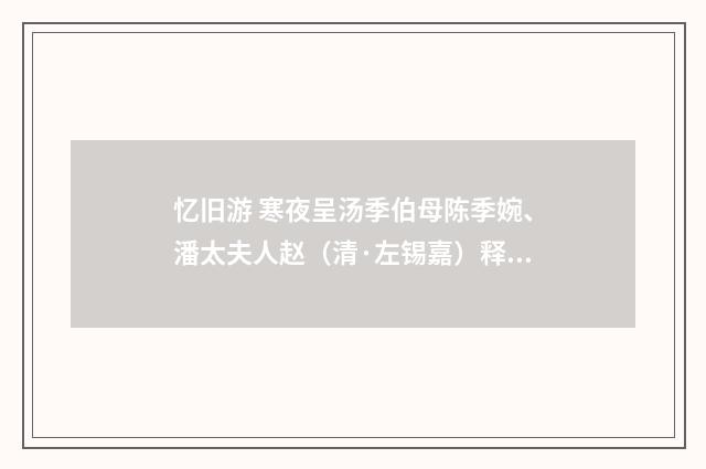 忆旧游 寒夜呈汤季伯母陈季婉、潘太夫人赵（清·左锡嘉）释义及解释