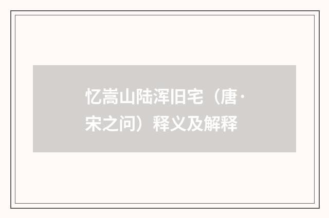 忆嵩山陆浑旧宅（唐·宋之问）释义及解释