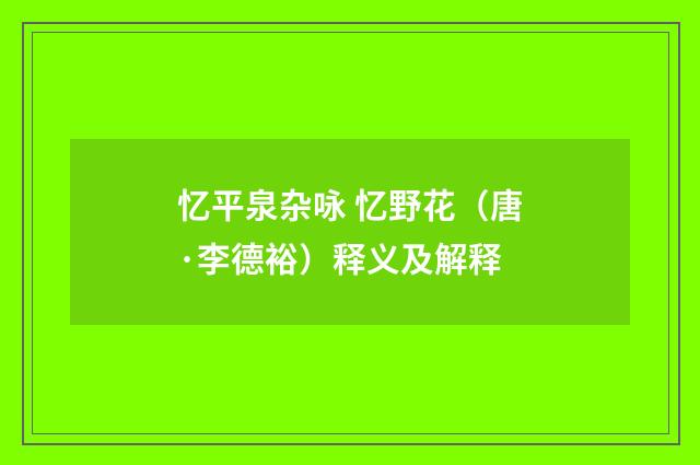 忆平泉杂咏 忆野花（唐·李德裕）释义及解释