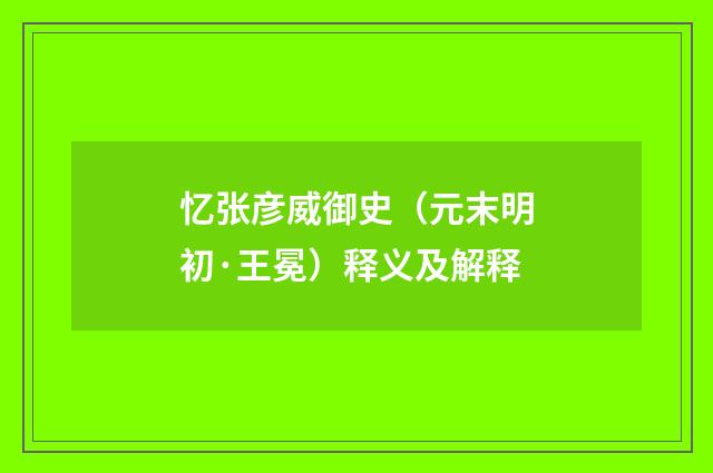 忆张彦威御史（元末明初·王冕）释义及解释