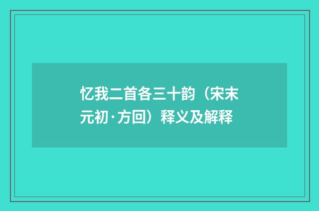 忆我二首各三十韵（宋末元初·方回）释义及解释