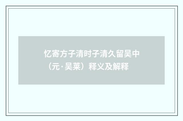 忆寄方子清时子清久留吴中（元·吴莱）释义及解释