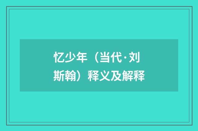 忆少年（当代·刘斯翰）释义及解释