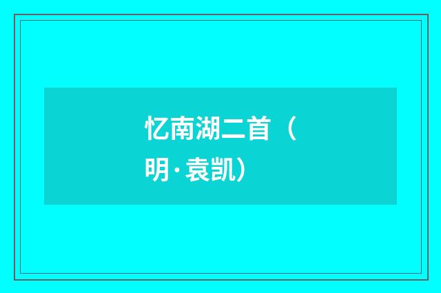 忆南湖二首（明·袁凯）释义及解释