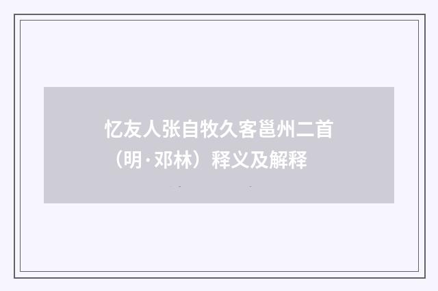 忆友人张自牧久客邕州二首（明·邓林）释义及解释