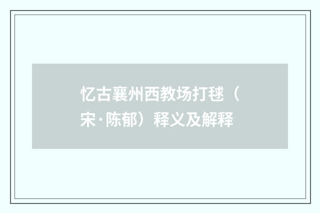 忆古襄州西教场打毬（宋·陈郁）释义及解释