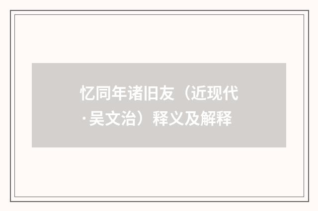 忆同年诸旧友（近现代·吴文治）释义及解释