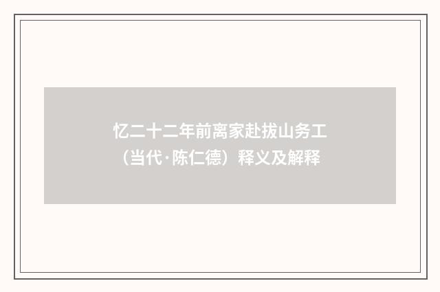 忆二十二年前离家赴拔山务工（当代·陈仁德）释义及解释