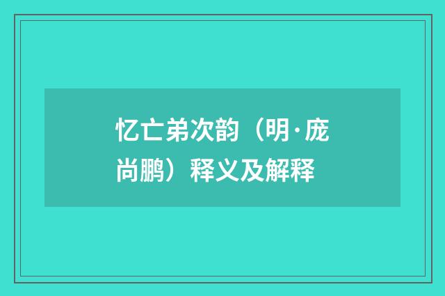 忆亡弟次韵（明·庞尚鹏）释义及解释