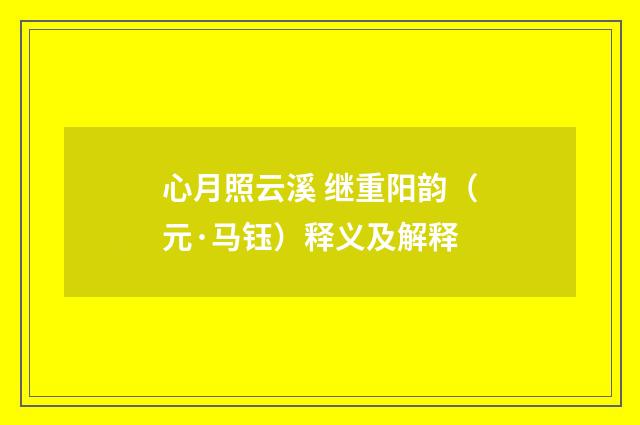 心月照云溪 继重阳韵（元·马钰）释义及解释