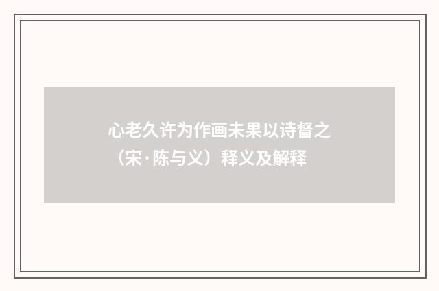 心老久许为作画未果以诗督之（宋·陈与义）释义及解释