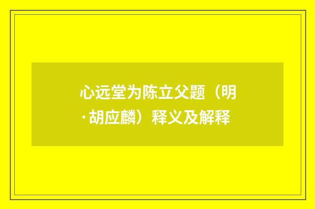 心远堂为陈立父题（明·胡应麟）释义及解释