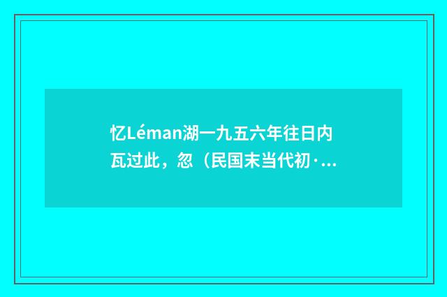 忆Léman湖一九五六年往日内瓦过此,忽(民国末当代初·饶宗颐)释义及解释