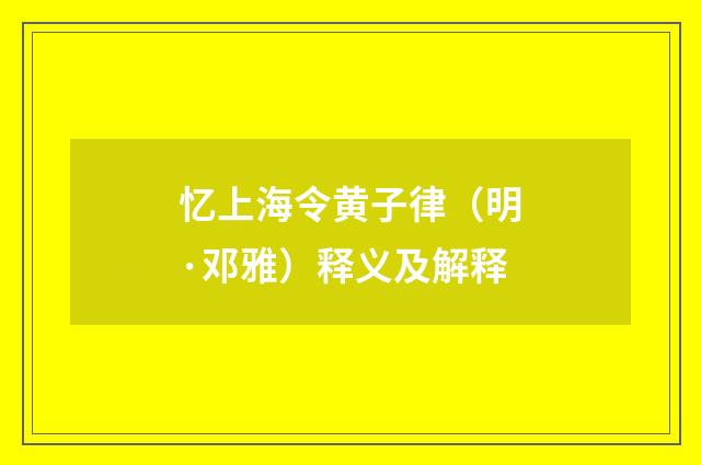 忆上海令黄子律（明·邓雅）释义及解释