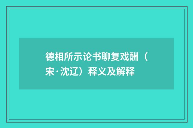 德相所示论书聊复戏酬（宋·沈辽）释义及解释