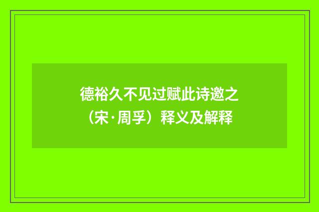 德裕久不见过赋此诗邀之（宋·周孚）释义及解释