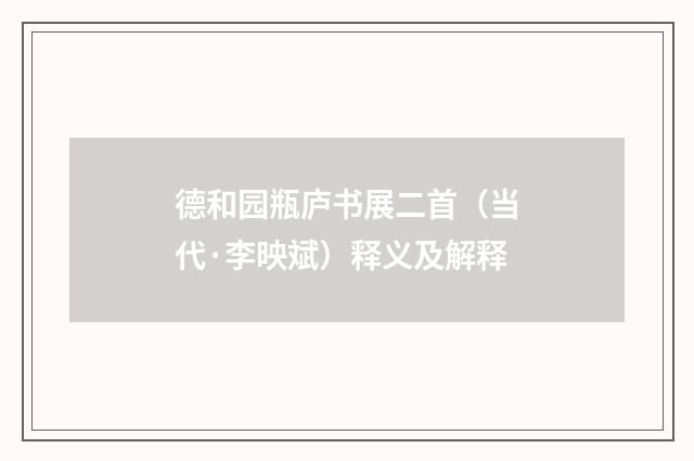 德和园瓶庐书展二首（当代·李映斌）释义及解释