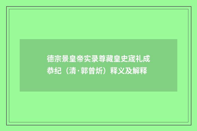 德宗景皇帝实录尊藏皇史宬礼成恭纪（清·郭曾炘）释义及解释