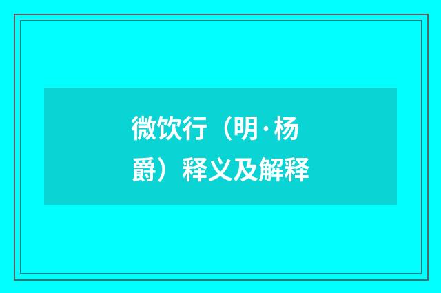 微饮行（明·杨爵）释义及解释