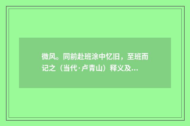 微风。同前赴班涂中忆旧，至班而记之（当代·卢青山）释义及解释