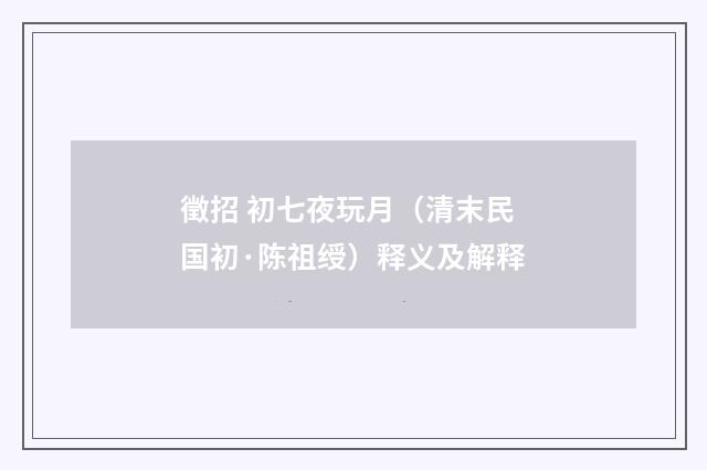 徵招 初七夜玩月（清末民国初·陈祖绶）释义及解释