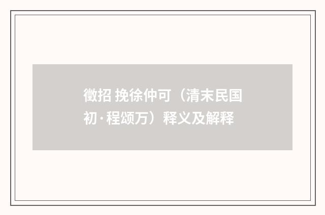 徵招 挽徐仲可（清末民国初·程颂万）释义及解释