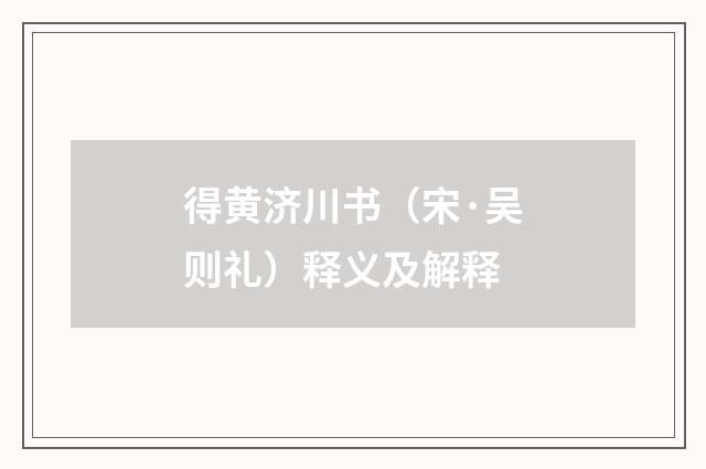 得黄济川书（宋·吴则礼）释义及解释