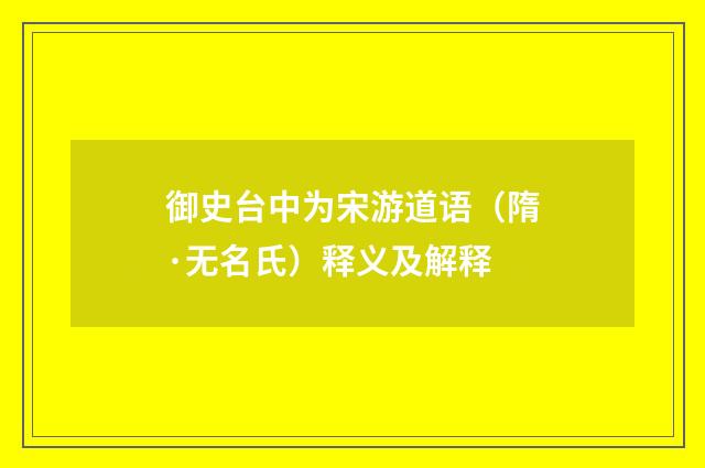 御史台中为宋游道语（隋·无名氏）释义及解释