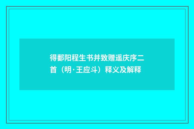 得鄱阳程生书并致赠遥庆序二首（明·王应斗）释义及解释