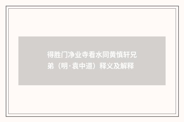 得胜门净业寺看水同黄慎轩兄弟（明·袁中道）释义及解释