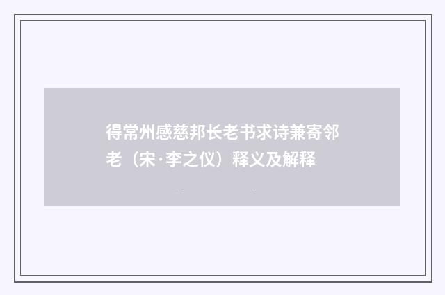 得常州感慈邦长老书求诗兼寄邻老（宋·李之仪）释义及解释