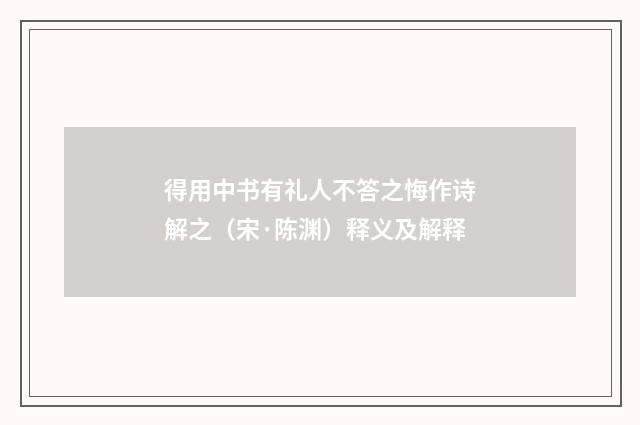 得用中书有礼人不答之悔作诗解之（宋·陈渊）释义及解释