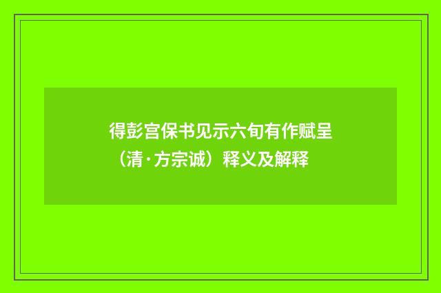 得彭宫保书见示六旬有作赋呈（清·方宗诚）释义及解释