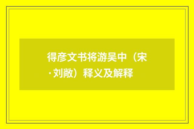得彦文书将游吴中（宋·刘敞）释义及解释