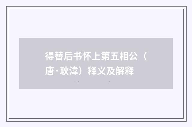 得替后书怀上第五相公（唐·耿湋）释义及解释