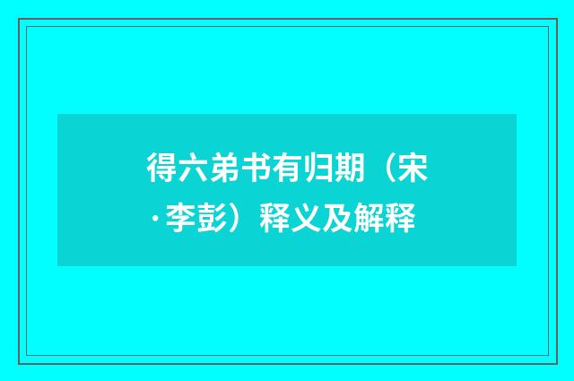得六弟书有归期（宋·李彭）释义及解释