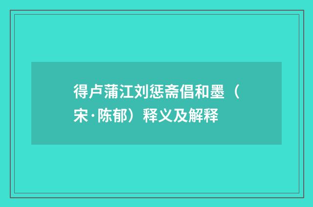 得卢蒲江刘惩斋倡和墨（宋·陈郁）释义及解释