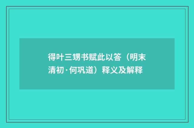 得叶三甥书赋此以答(明末清初·何巩道)释义及解释